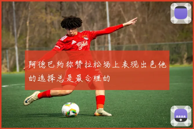 阿德巴约称赞拉松场上表现出色他的选择总是最合理的