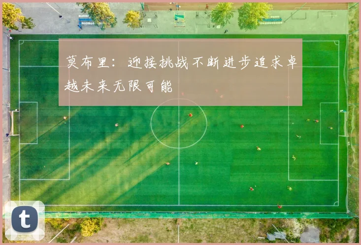 莫布里：迎接挑战不断进步追求卓越未来无限可能