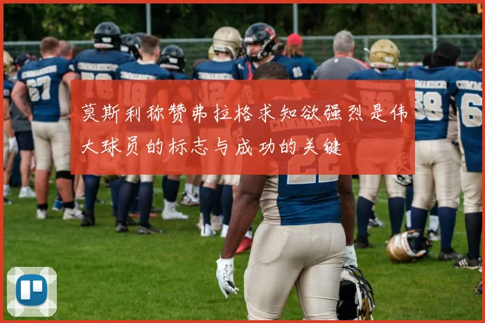 莫斯利称赞弗拉格求知欲强烈是伟大球员的标志与成功的关键