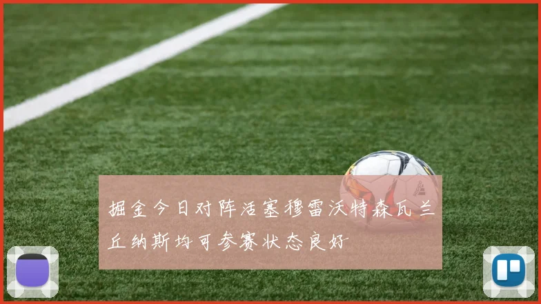 掘金今日对阵活塞穆雷沃特森瓦兰丘纳斯均可参赛状态良好