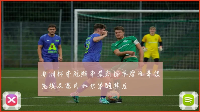 非洲杯夺冠赔率最新榜单摩洛哥领先埃及塞内加尔紧随其后