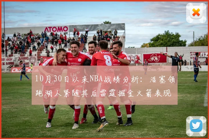 10月30日以来NBA战绩分析：活塞领跑湖人紧随其后雷霆掘金火箭表现不俗