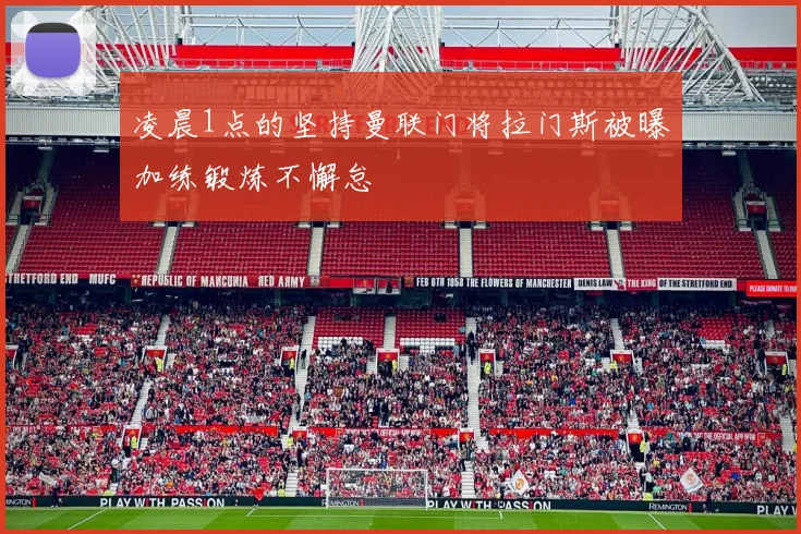 凌晨1点的坚持曼联门将拉门斯被曝加练锻炼不懈怠