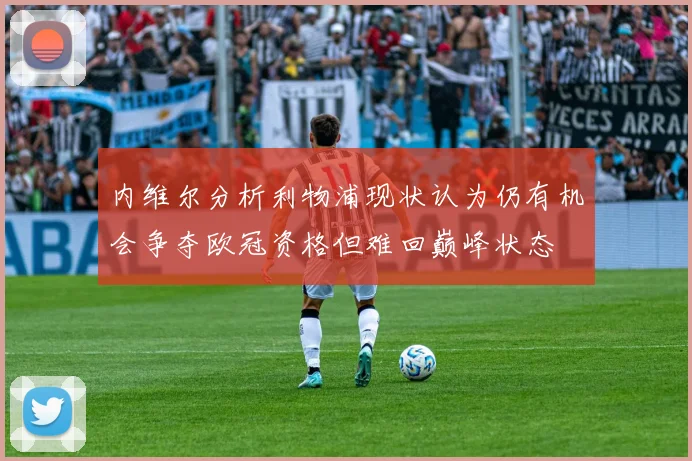 内维尔分析利物浦现状认为仍有机会争夺欧冠资格但难回巅峰状态