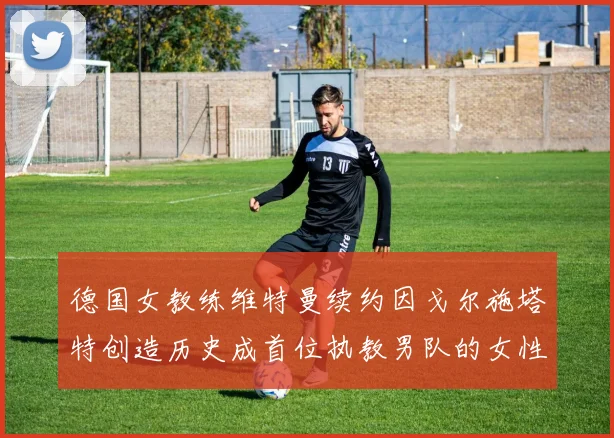 德国女教练维特曼续约因戈尔施塔特创造历史成首位执教男队的女性教练