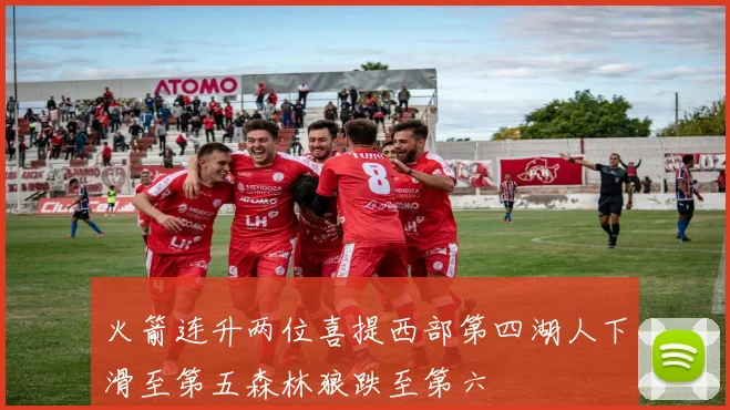 火箭连升两位喜提西部第四湖人下滑至第五森林狼跌至第六